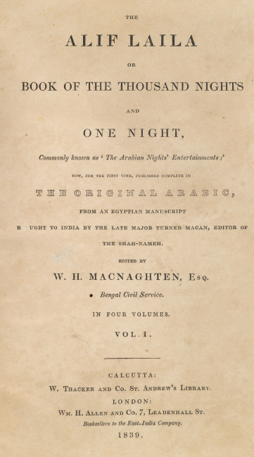The Alif Laila or Book of the Thousand Nights and One Night, Calcutta II or the W.H. Macnaghten edition, four volumes, Calcutta and London, 1839-1842.
